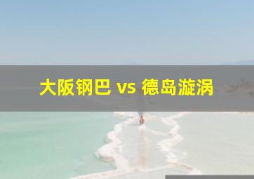 大阪钢巴 vs 德岛漩涡